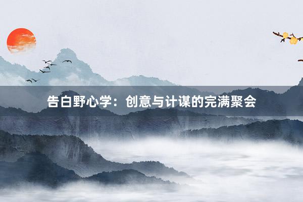 告白野心学：创意与计谋的完满聚会